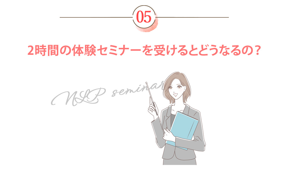 2時間の体験セミナーを受けるとどうなるの？